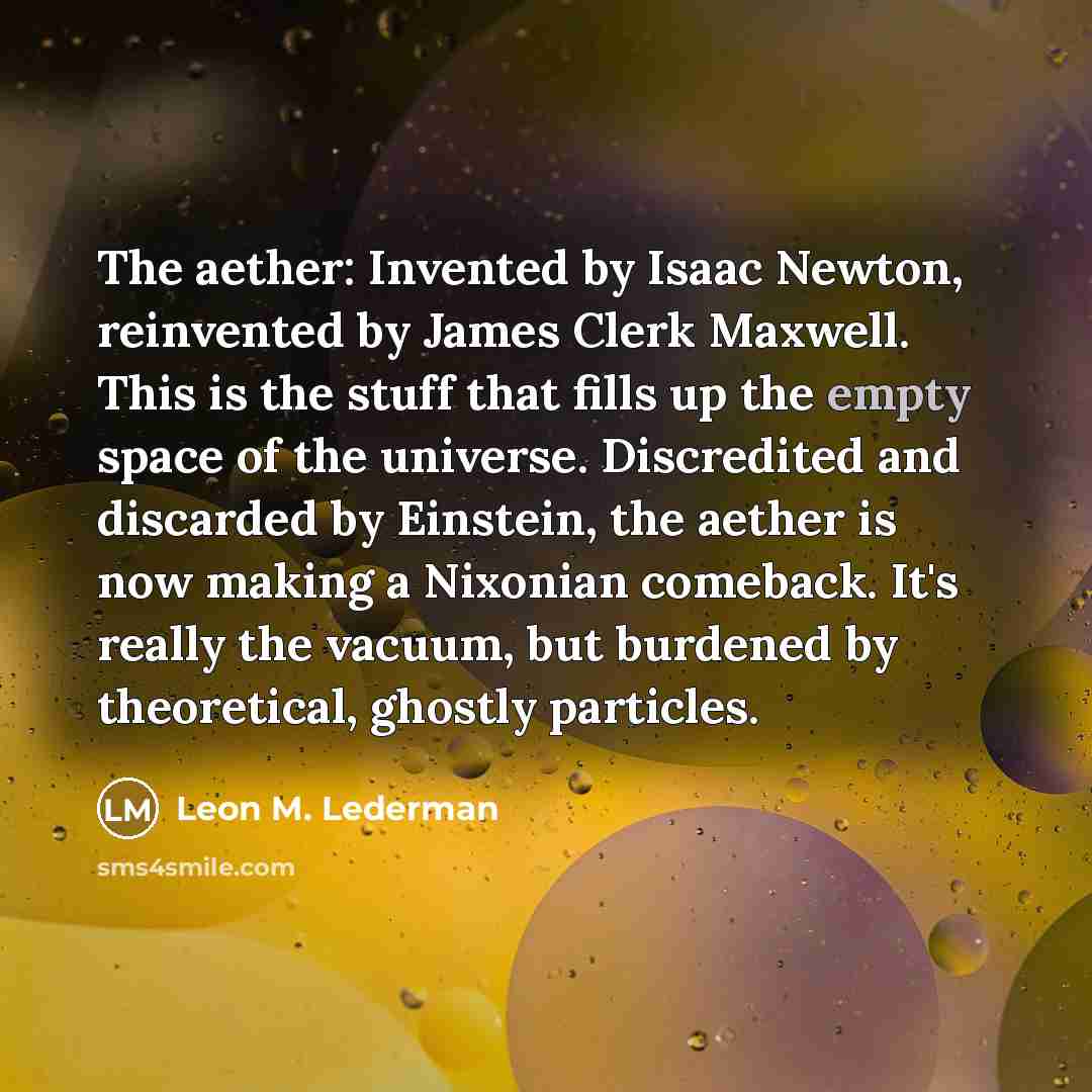 “The aether: Invented by Isaac Newton, reinvented by James Clerk…” quote by Leon M. Lederman