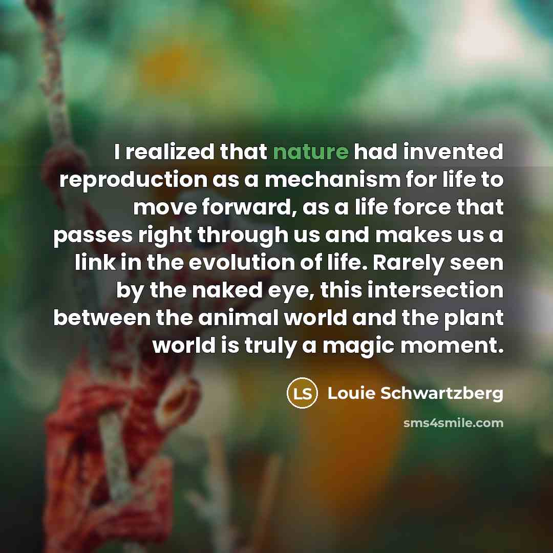 “I realized that nature had invented reproduction as a mechanism…” quote by Louie Schwartzberg