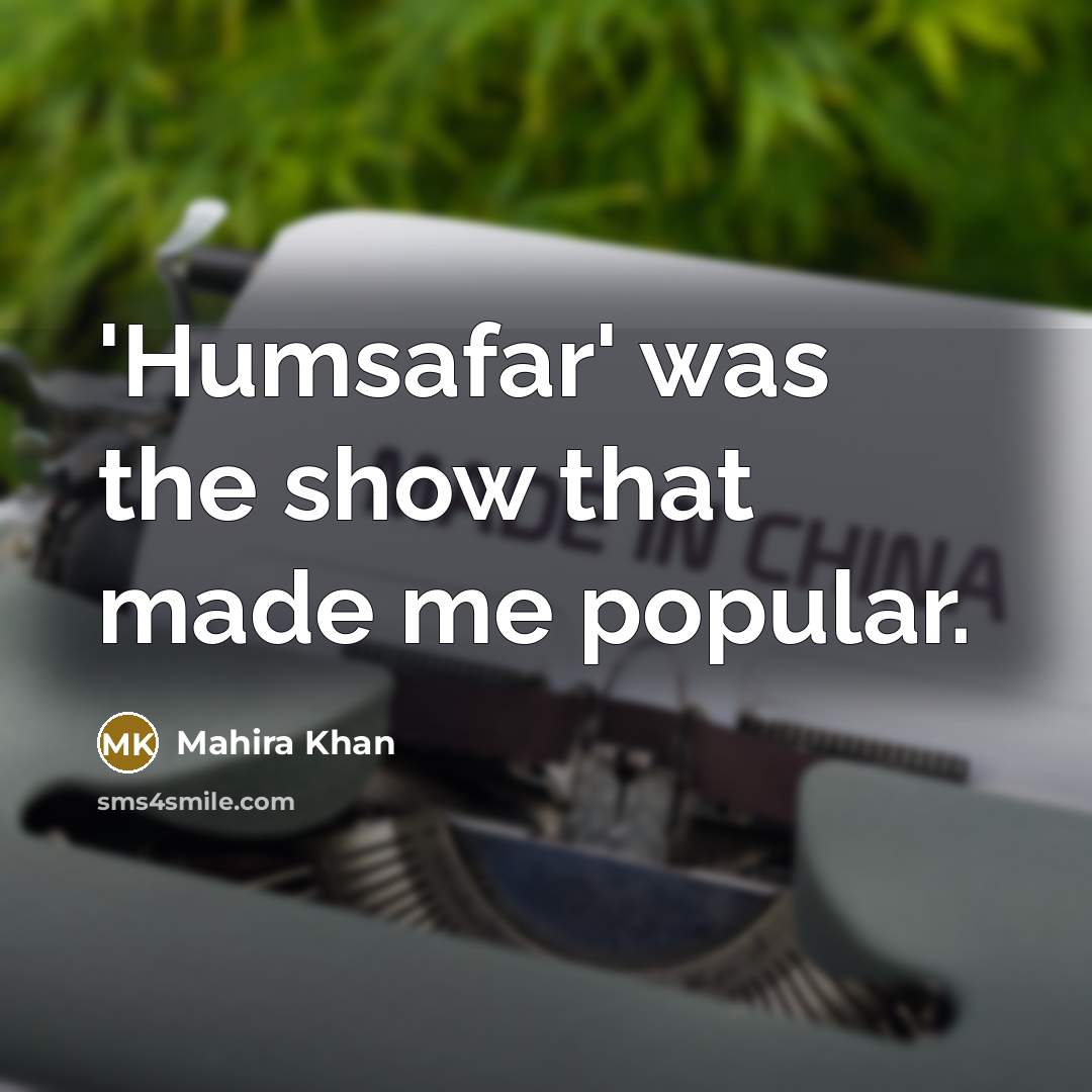 “'Humsafar' was the show that made me popular.…” quote by Mahira Khan