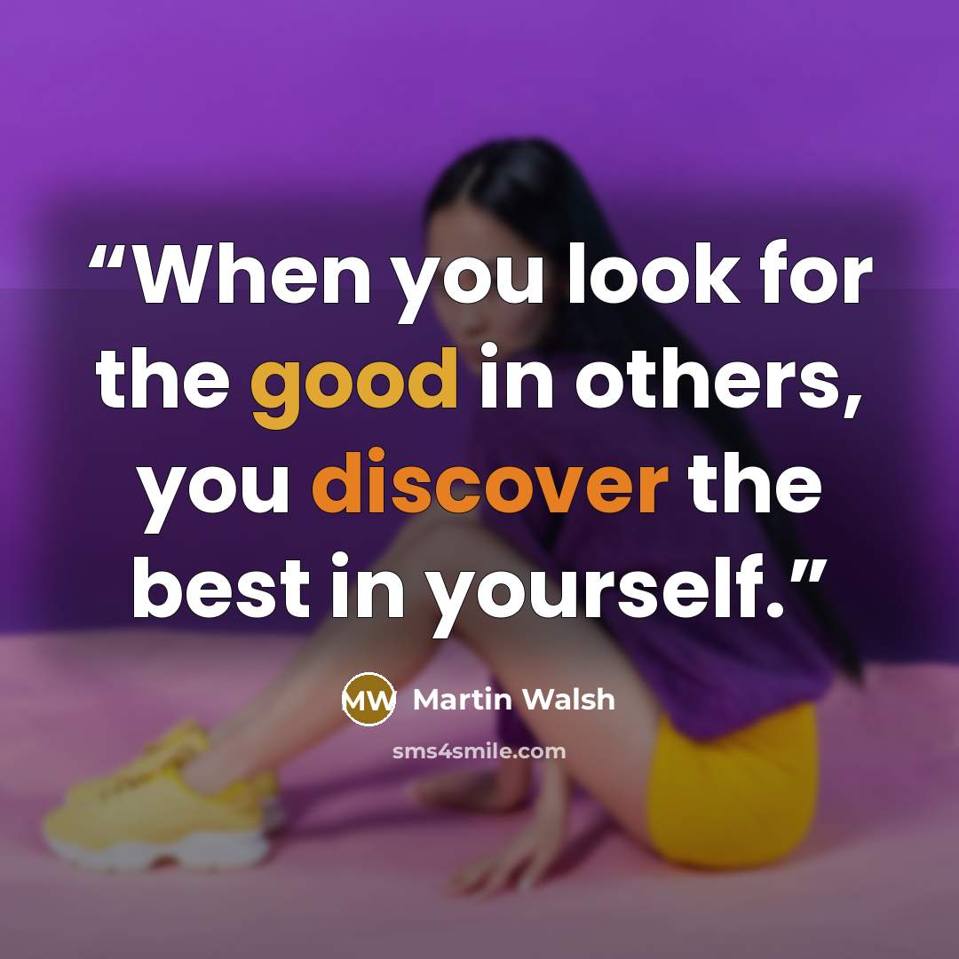 “When you look for the good in others, you discover the best in yourself.” quote by Martin Walsh
