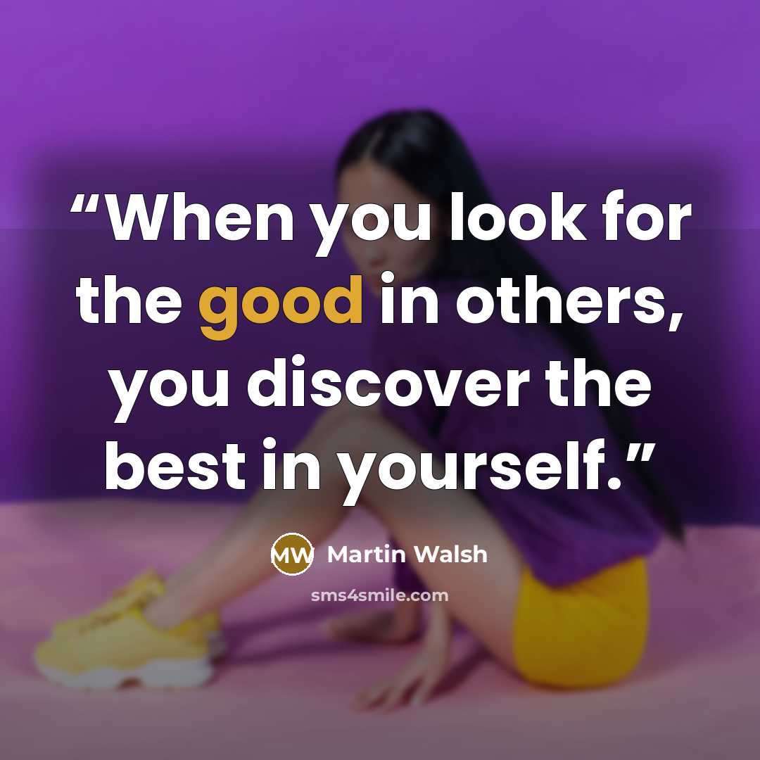 “When you look for the good in others, you discover the best in yourself.” quote by Martin Walsh