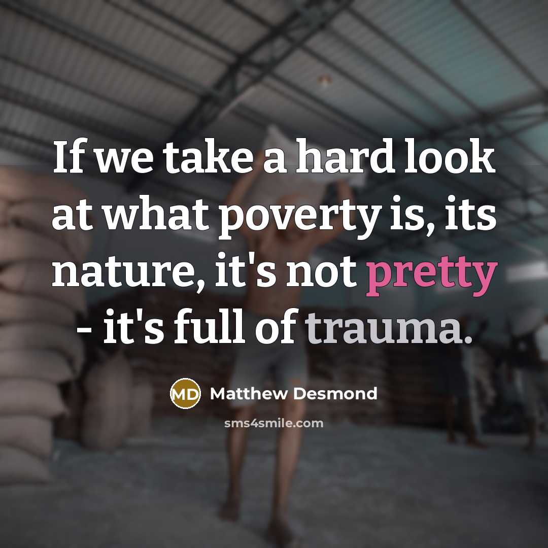 “If we take a hard look at what poverty is,…” quote by Matthew Desmond