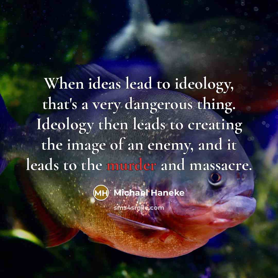 “When ideas lead to ideology, that's a very dangerous thing.…” quote by Michael Haneke