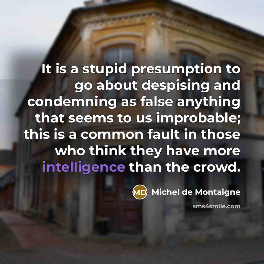“It is a stupid presumption to go about despising and…” quote by Michel de Montaigne