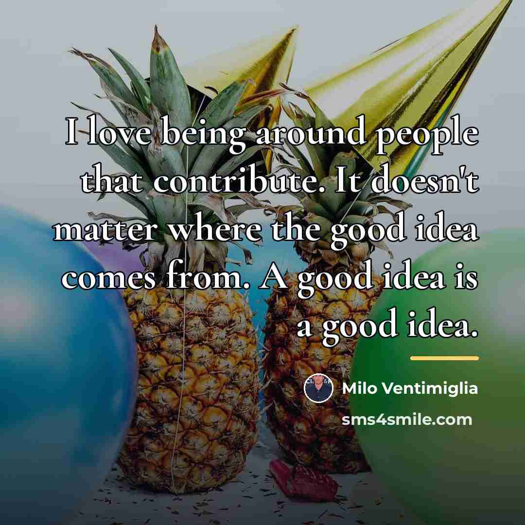 “I love being around people that contribute. It doesn't matter…” quote by Milo Ventimiglia