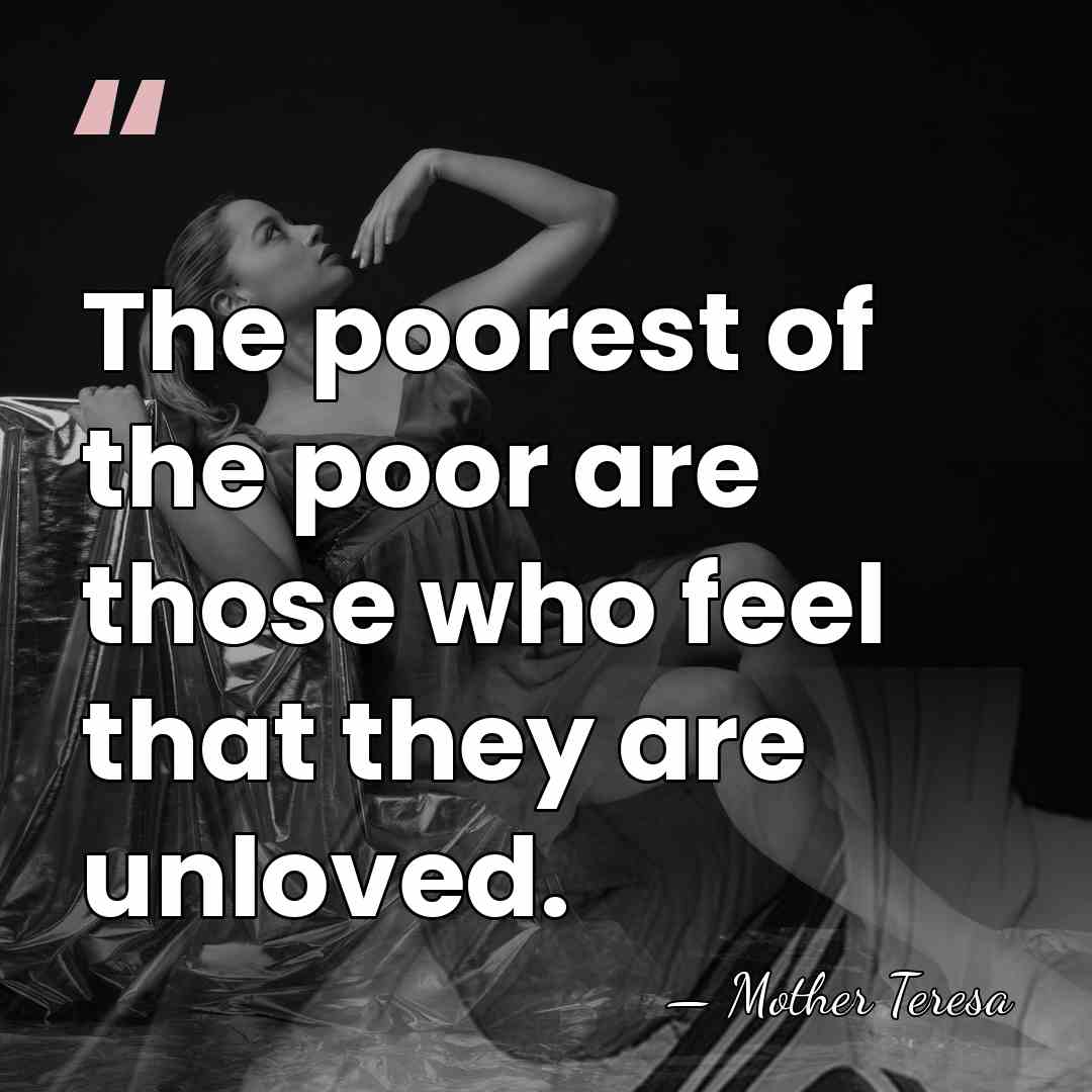 The poorest of the poor are those who feel that they are&hellip; - Mother Teresa