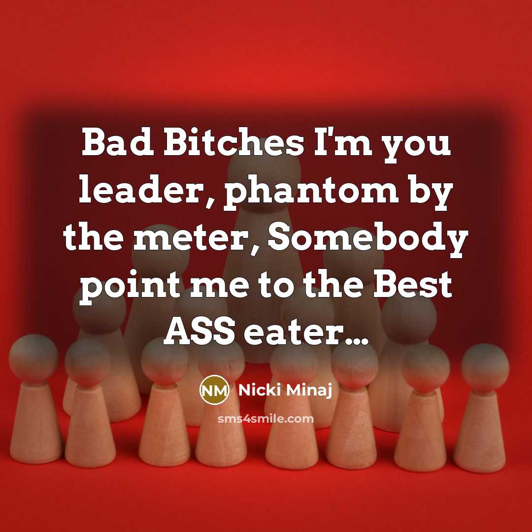 “Bad Bitches I'm you leader, phantom by the meter, Somebody…” quote by Nicki Minaj