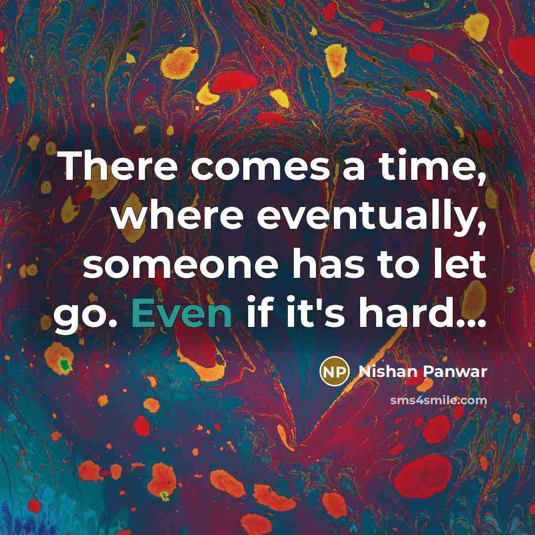 “There comes a time, where eventually, someone has to let go. Even if it's hard...” quote by Nishan Panwar