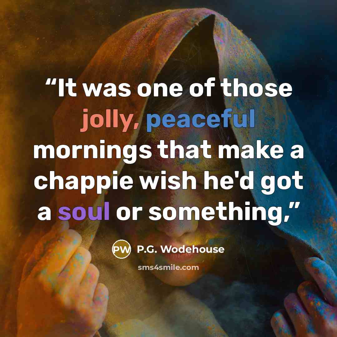 “It was one of those jolly, peaceful mornings that make a chappie wish he'd got a soul or something,” quote by P.G. Wodehouse