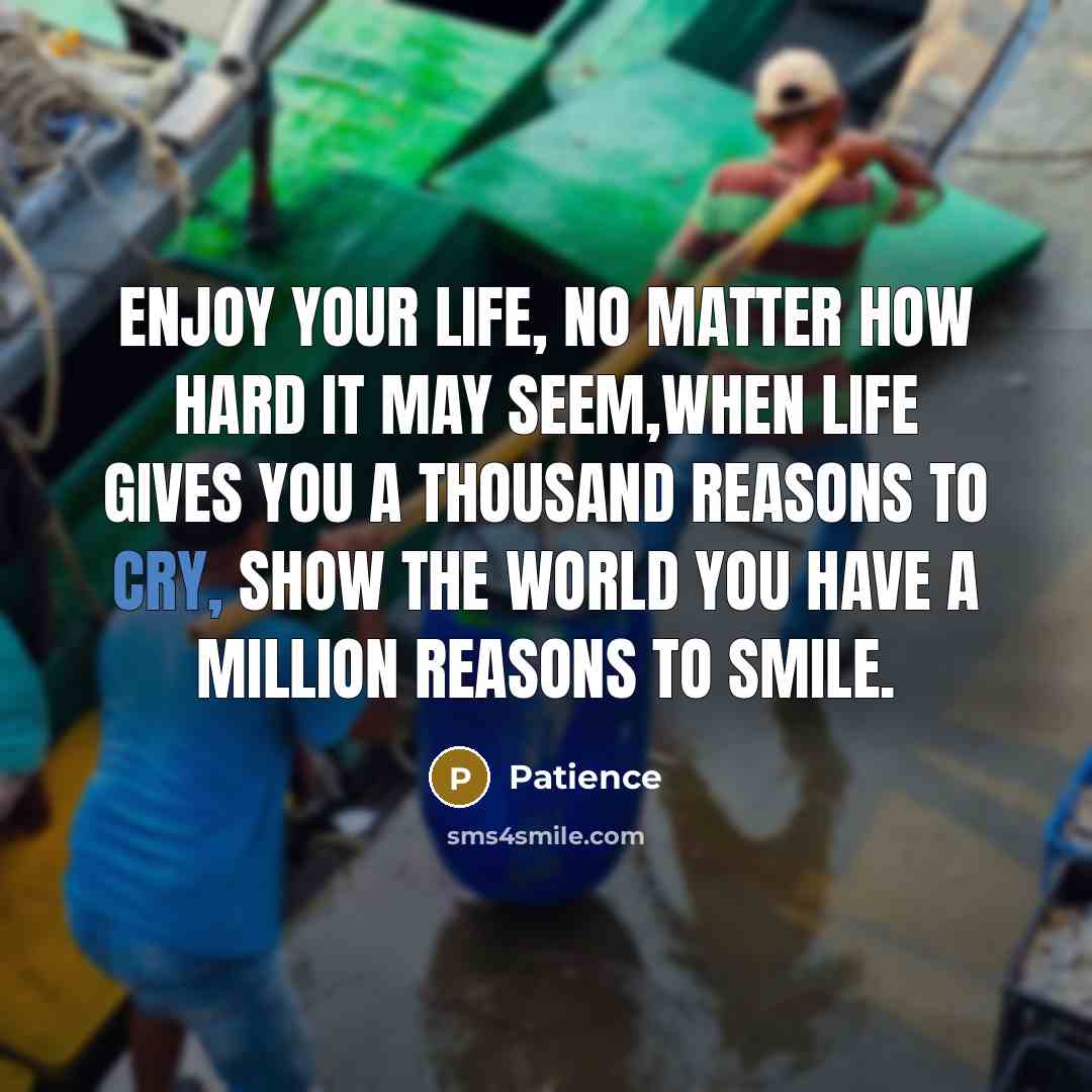 “Enjoy your life, no matter how hard it may seem,when life gives you a thousand reasons to cry, show the world you have a million reasons to smile.” quote by Patience