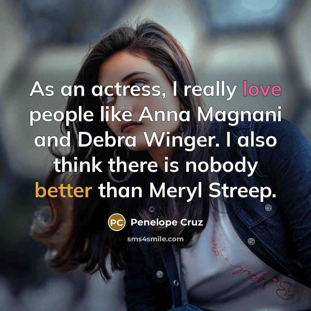 “As an actress, I really love people like Anna Magnani and Debra Winger. I also think there is nobody better than Meryl Streep.” quote by Penelope Cruz