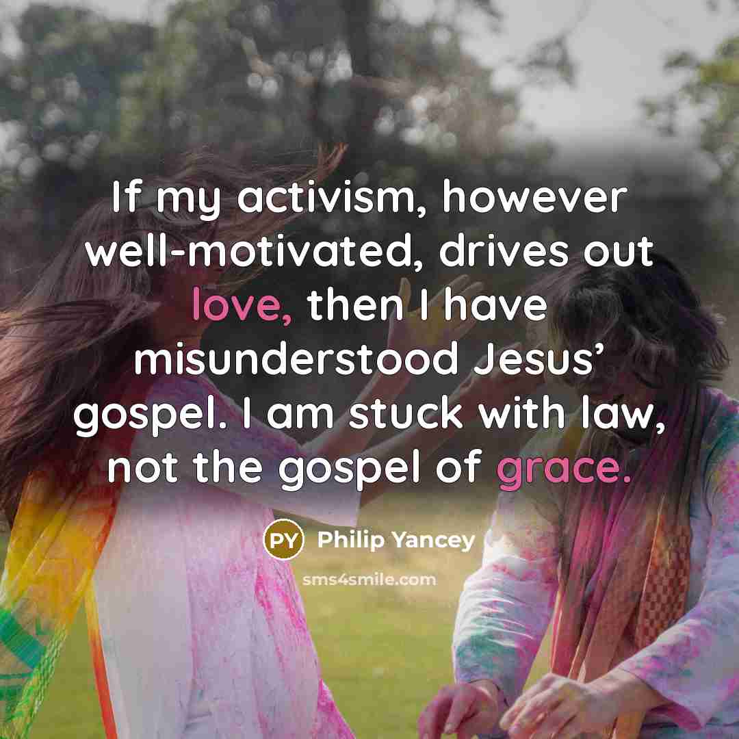 “If my activism, however well-motivated, drives out love, then I…” quote by Philip Yancey