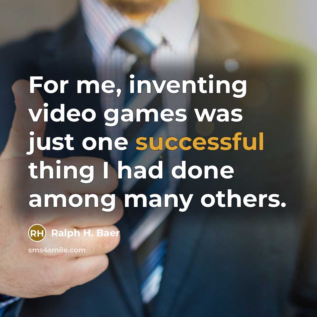 “For me, inventing video games was just one successful thing…” quote by Ralph H. Baer
