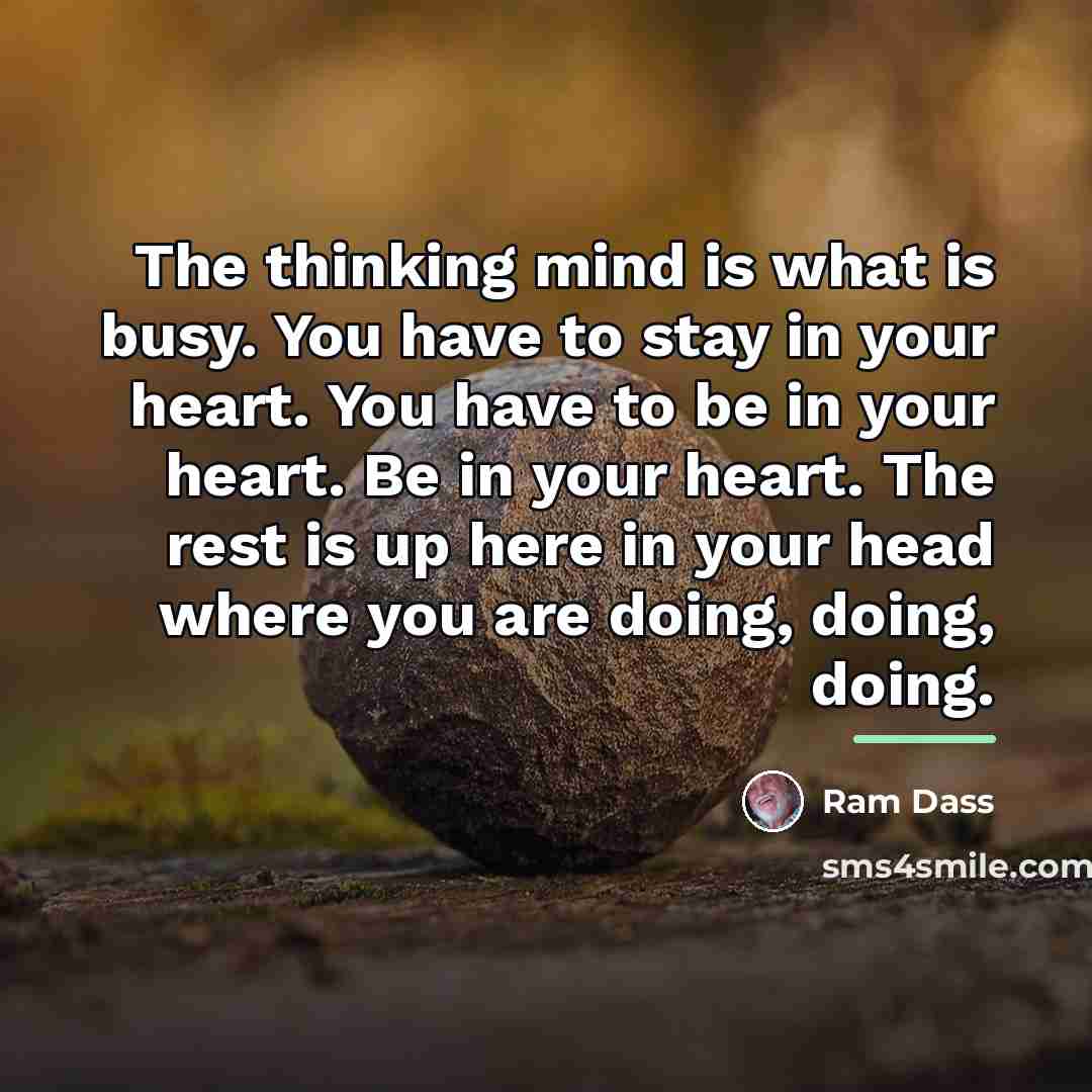 “The thinking mind is what is busy. You have to…” quote by Ram Dass