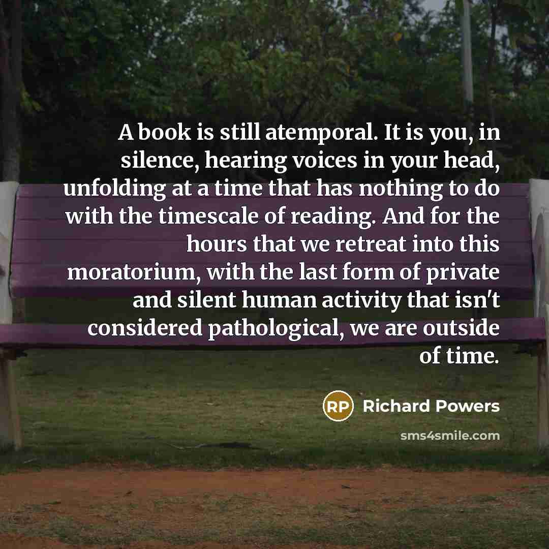 “A book is still atemporal. It is you, in silence,…” quote by Richard Powers