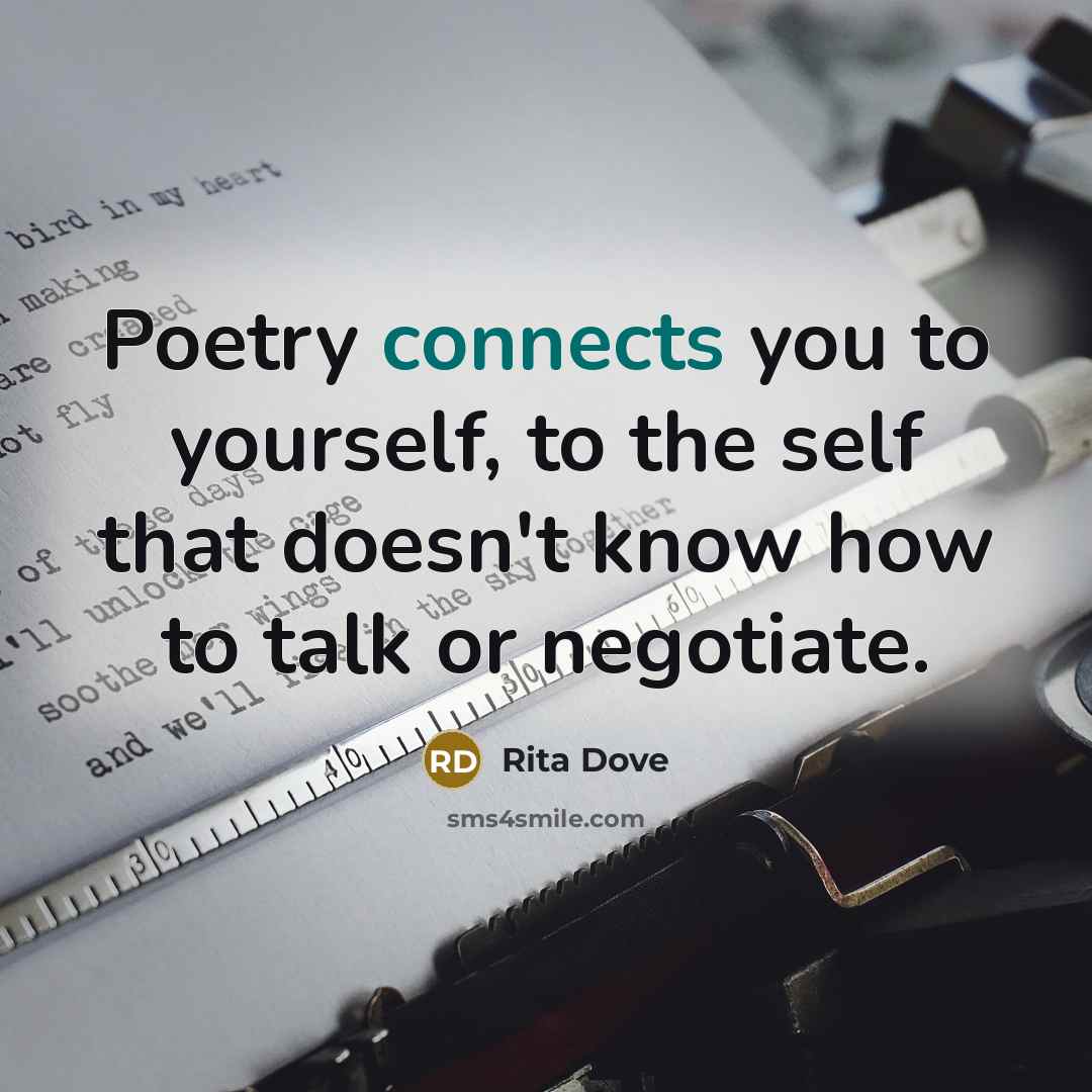 “Poetry connects you to yourself, to the self that doesn't know how to talk or negotiate.” quote by Rita Dove