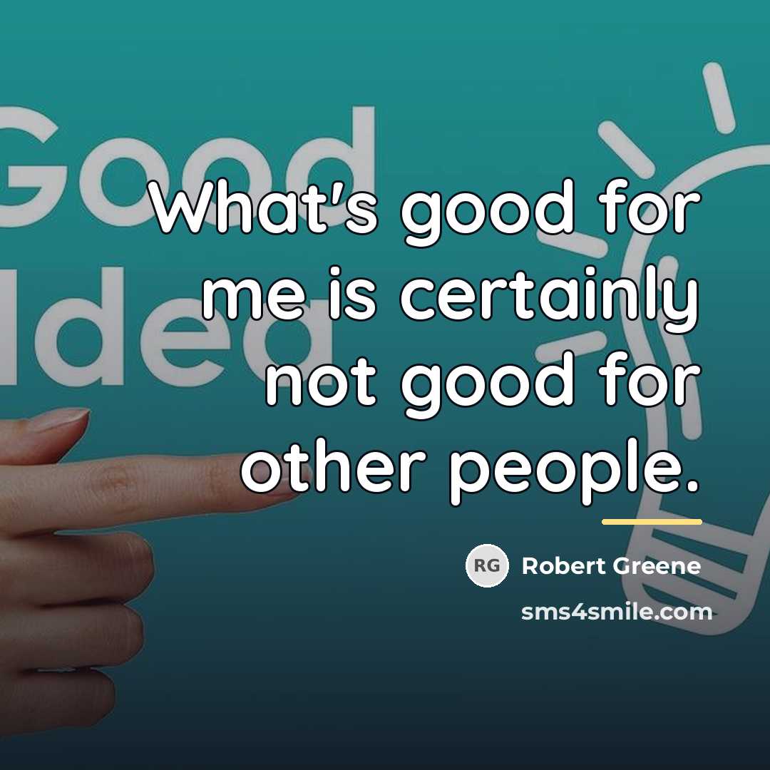 “What's good for me is certainly not good for other…” quote by Robert Greene
