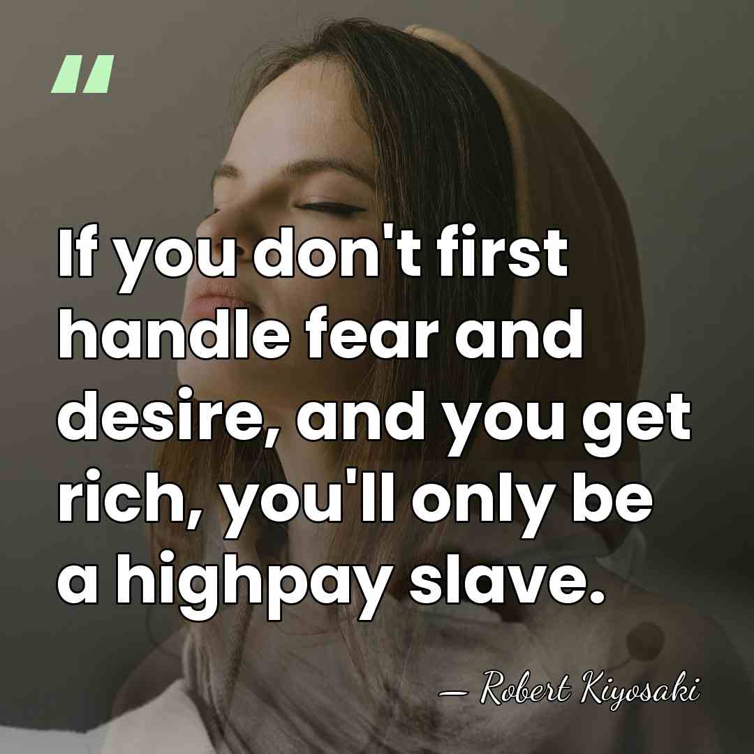 If you don't first handle fear and desire, and you get rich,&hellip; - Robert Kiyosaki