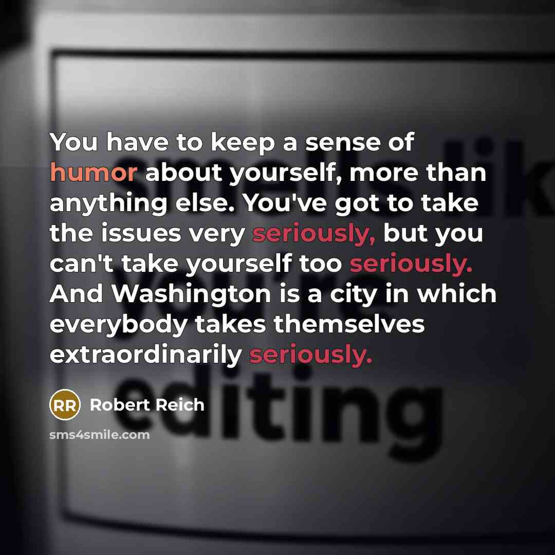 “You have to keep a sense of humor about yourself,…” quote by Robert Reich
