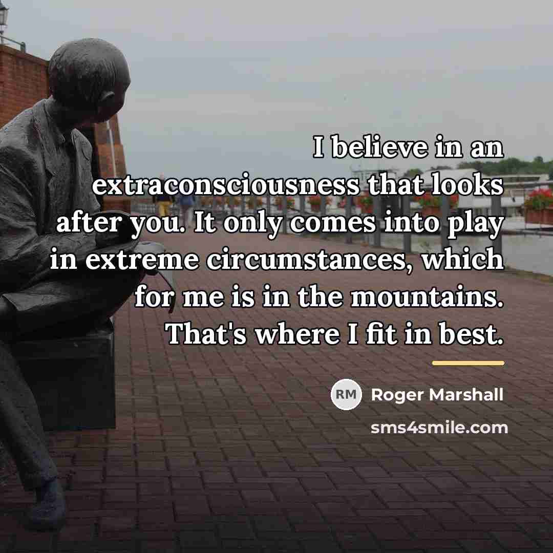 “I believe in an extraconsciousness that looks after you. It…” quote by Roger Marshall