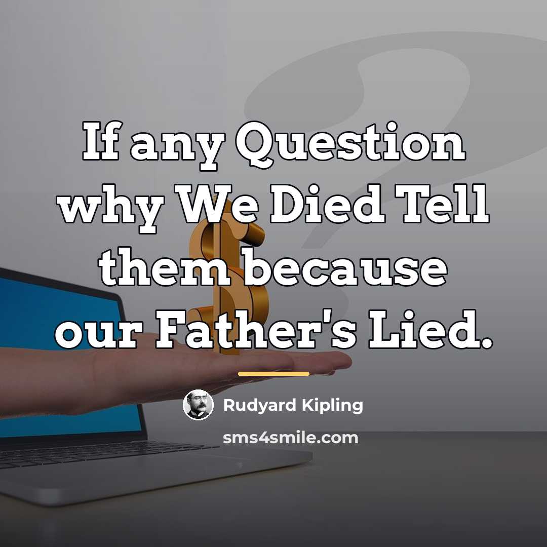 “If any Question why We Died Tell them because our…” quote by Rudyard Kipling