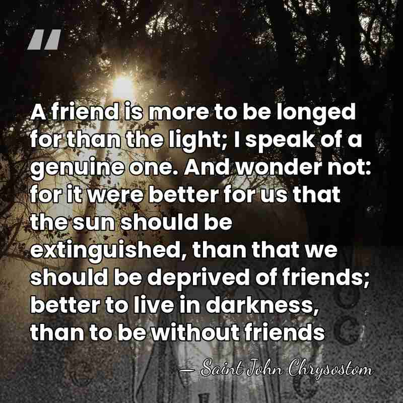 A friend is more to be longed for than the light; I&hellip; - Saint John Chrysostom