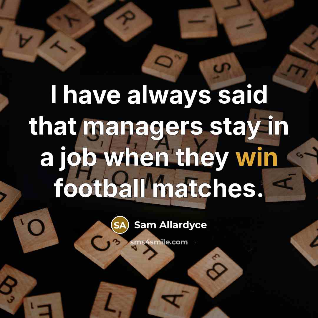“I have always said that managers stay in a job…” quote by Sam Allardyce