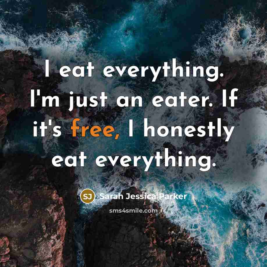 “I eat everything. I'm just an eater. If it's free,…” quote by Sarah Jessica Parker