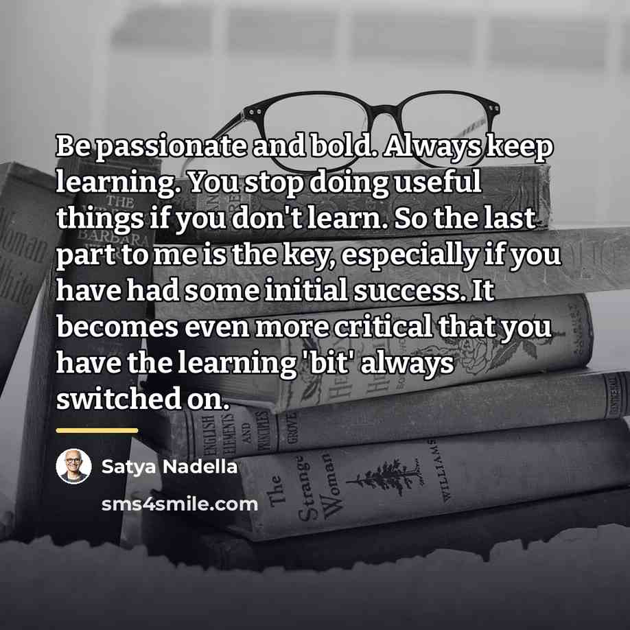 “Be passionate and bold. Always keep learning. You stop doing…” quote by Satya Nadella