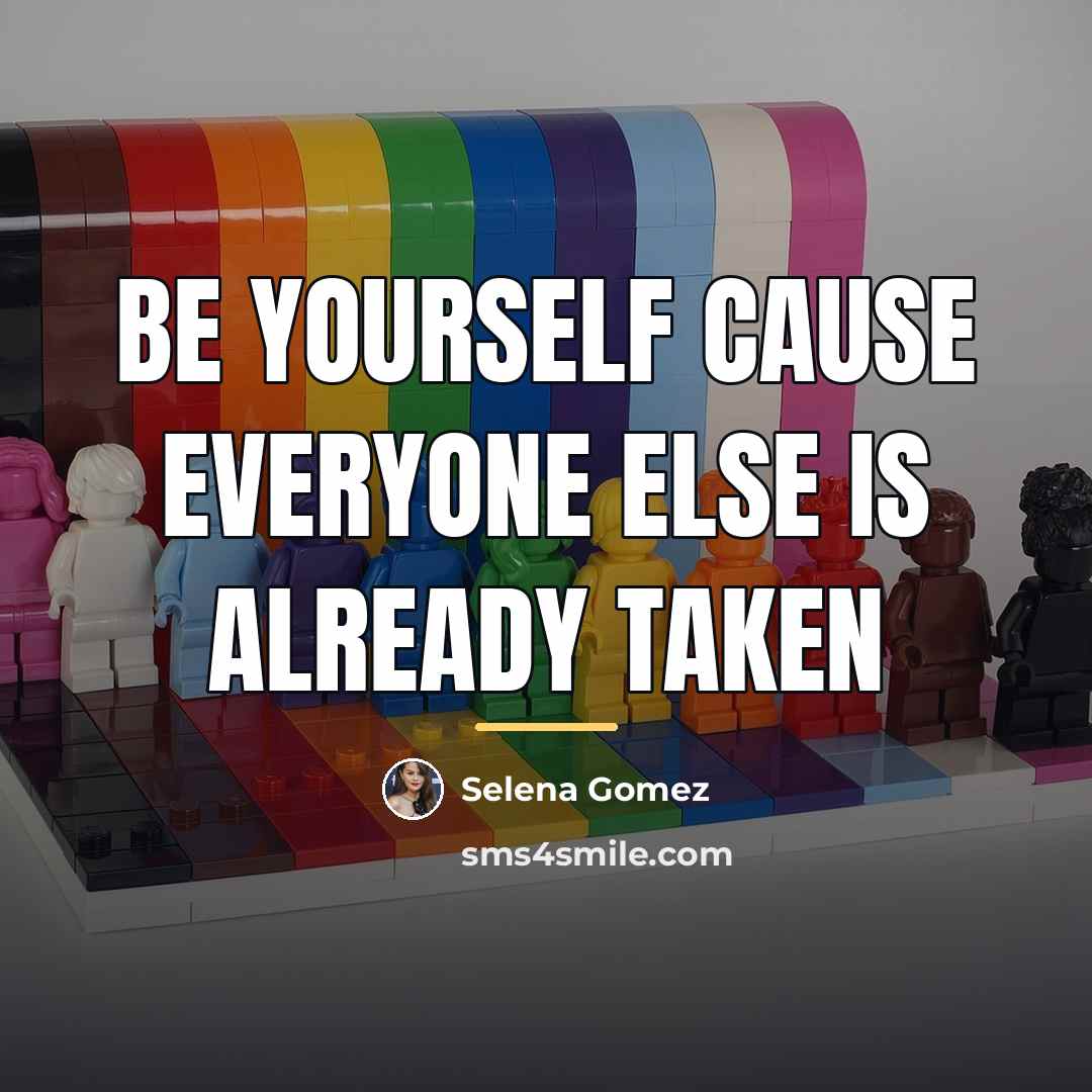 “Be yourself cause everyone else is already taken…” quote by Selena Gomez