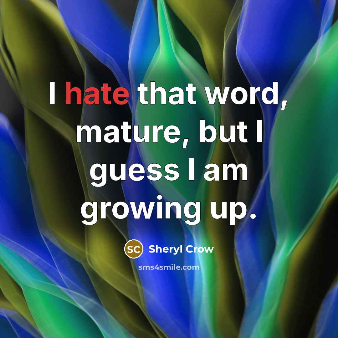 “I hate that word, mature, but I guess I am…” quote by Sheryl Crow