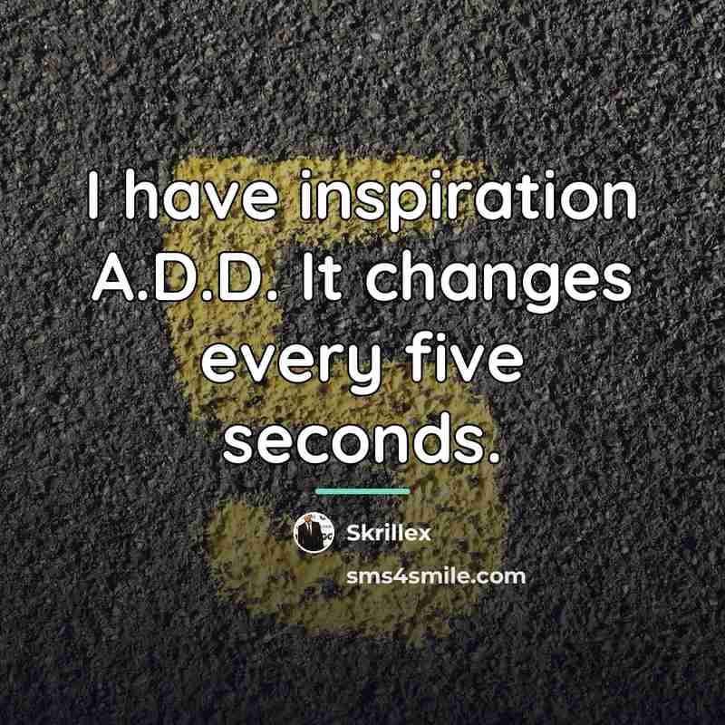 “I have inspiration A.D.D. It changes every five seconds.…” quote by Skrillex