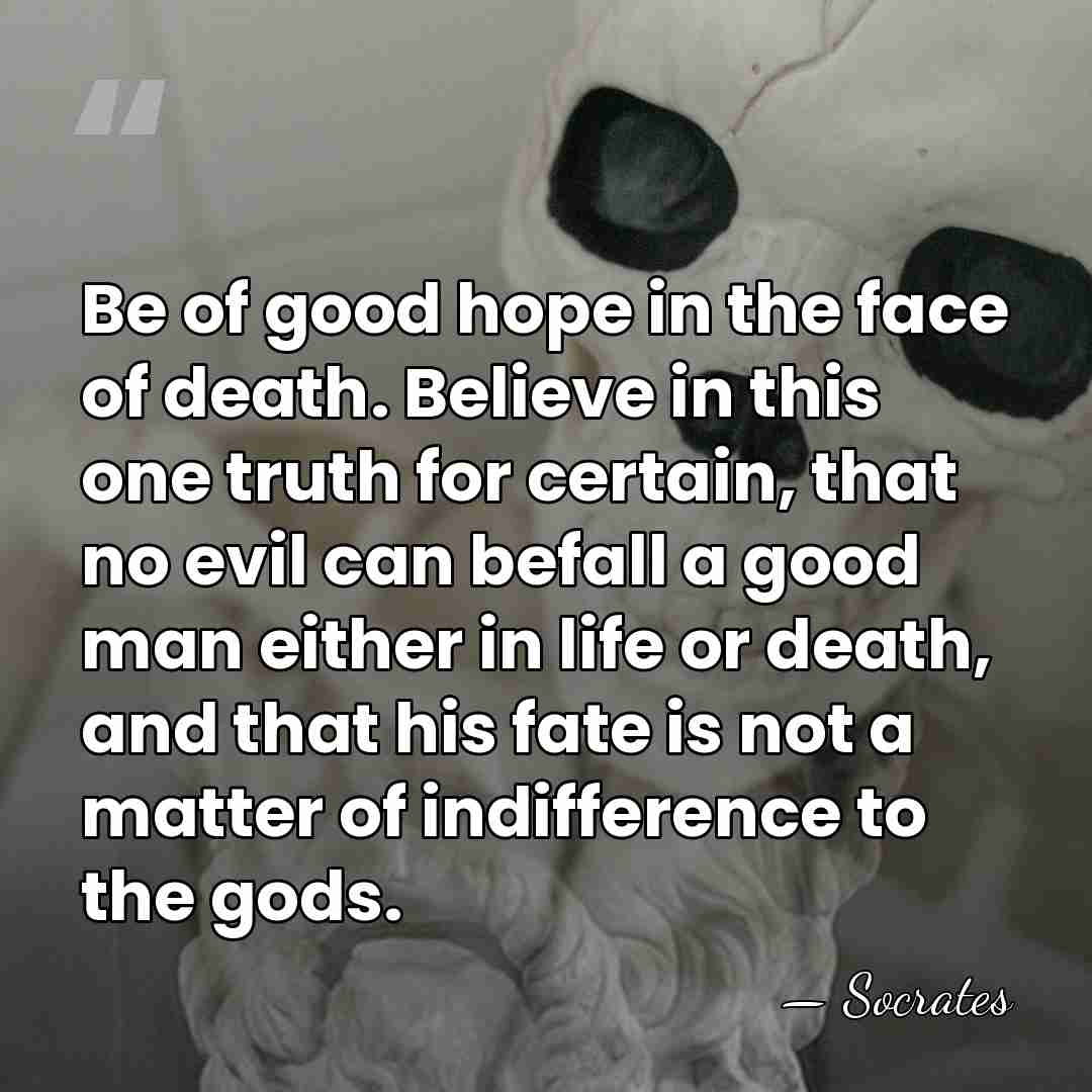 Be of good hope in the face of death. Believe in this&hellip; - Socrates