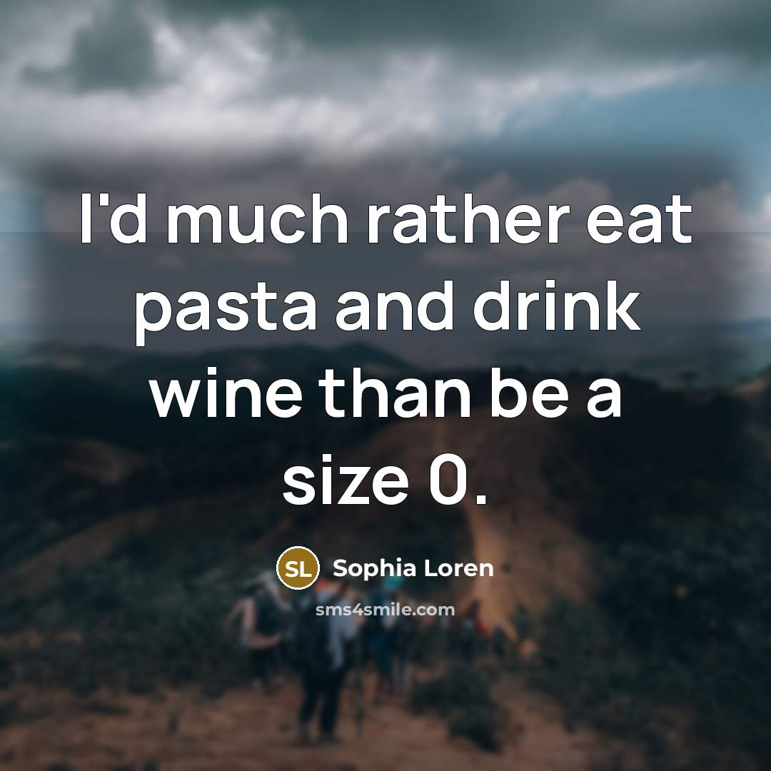 “I'd much rather eat pasta and drink wine than be…” quote by Sophia Loren
