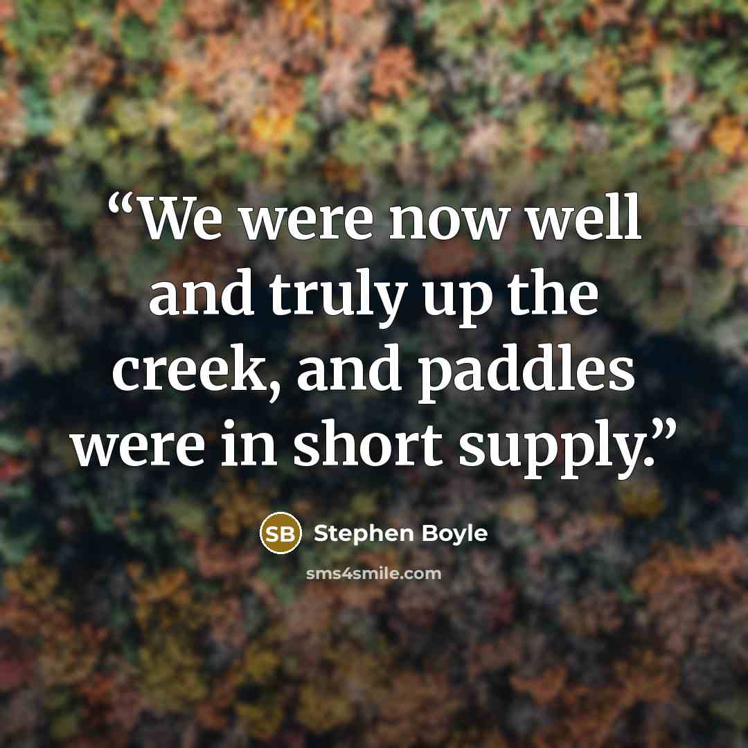 “We were now well and truly up the creek, and paddles were in short supply.” quote by Stephen Boyle