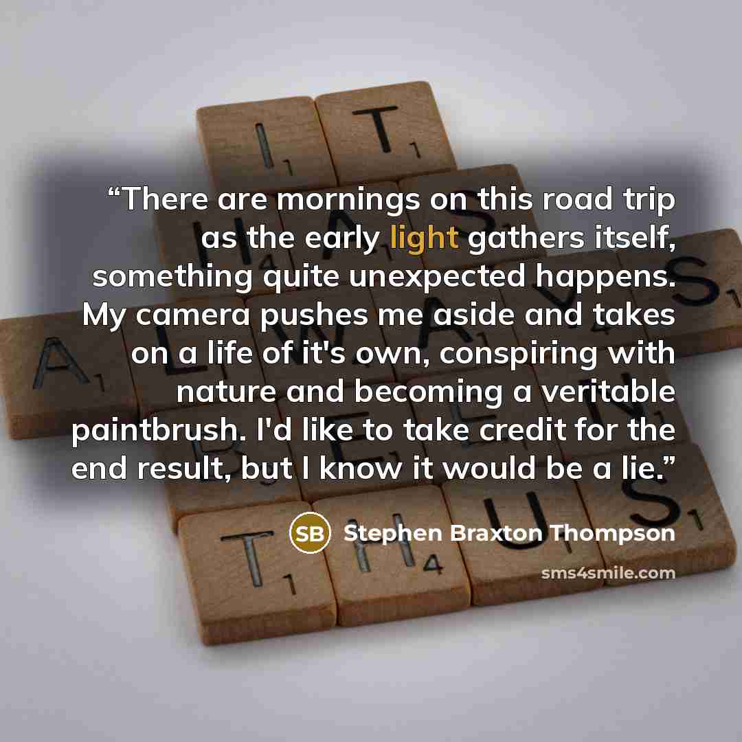 “There are mornings on this road trip as the early light gathers itself, something quite unexpected happens. My camera pushes me aside and takes on a life of it's own, conspiring with nature and becoming a veritable paintbrush. I'd like to take credit for the end result, but I know it would be a lie.” quote by Stephen Braxton Thompson