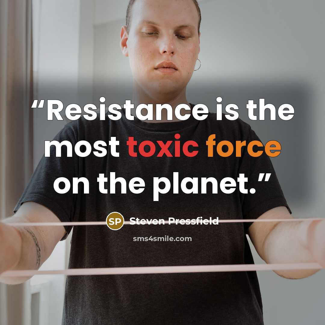 “Resistance is the most toxic force on the planet.” quote by Steven Pressfield