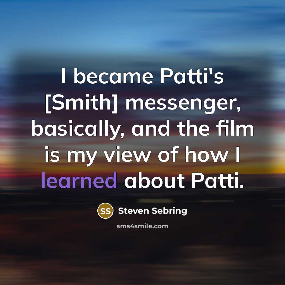 “I became Patti's [Smith] messenger, basically, and the film is…” quote by Steven Sebring