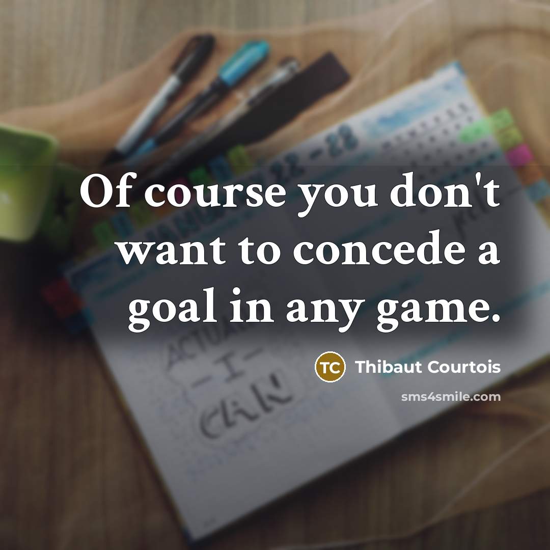 “Of course you don't want to concede a goal in…” quote by Thibaut Courtois