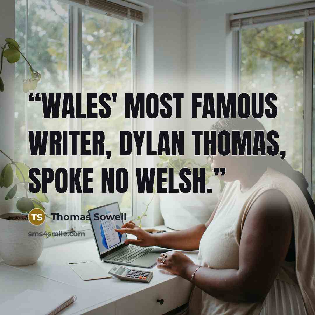 “Wales' most famous writer, Dylan Thomas, spoke no Welsh.” quote by Thomas Sowell
