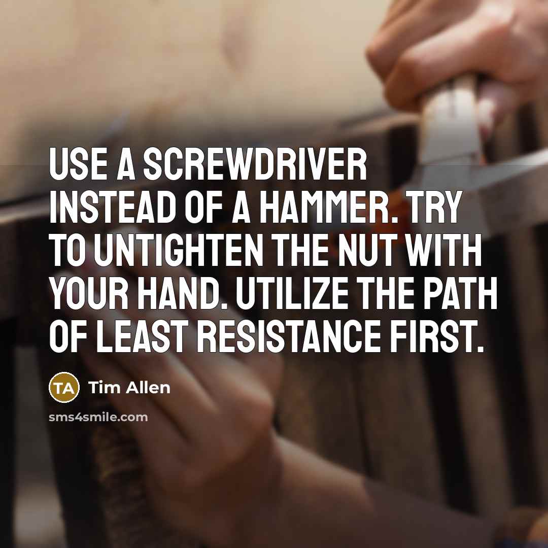 “Use a screwdriver instead of a hammer. Try to untighten…” quote by Tim Allen