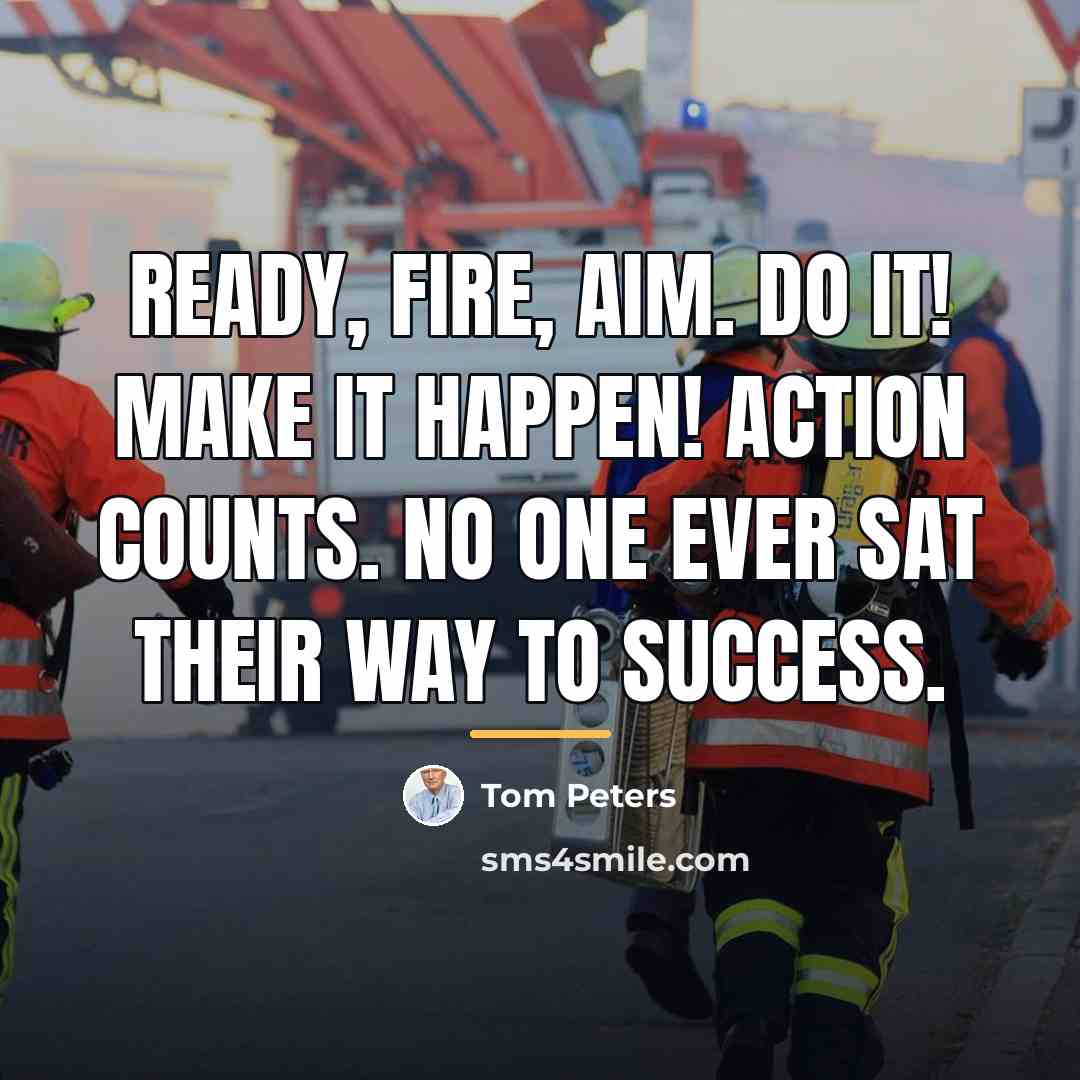 “Ready, fire, aim. Do it! Make it happen! Action counts.…” quote by Tom Peters