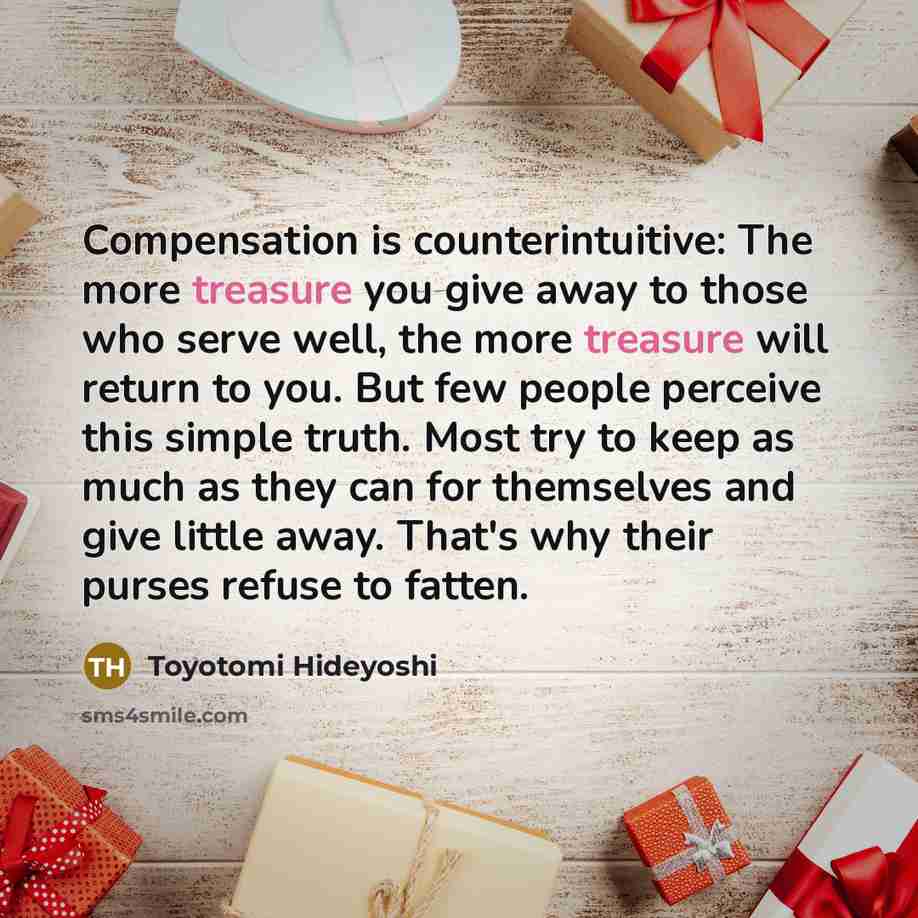 “Compensation is counterintuitive: The more treasure you give away to…” quote by Toyotomi Hideyoshi