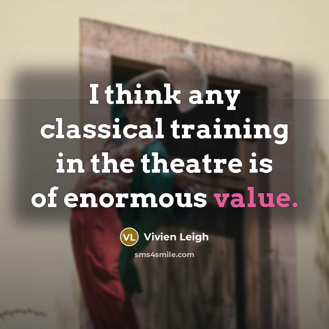 “I think any classical training in the theatre is of enormous value.” quote by Vivien Leigh