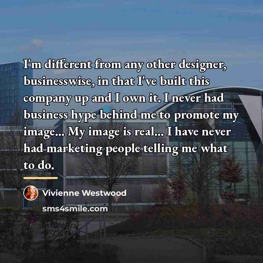“I'm different from any other designer, businesswise, in that I've…” quote by Vivienne Westwood