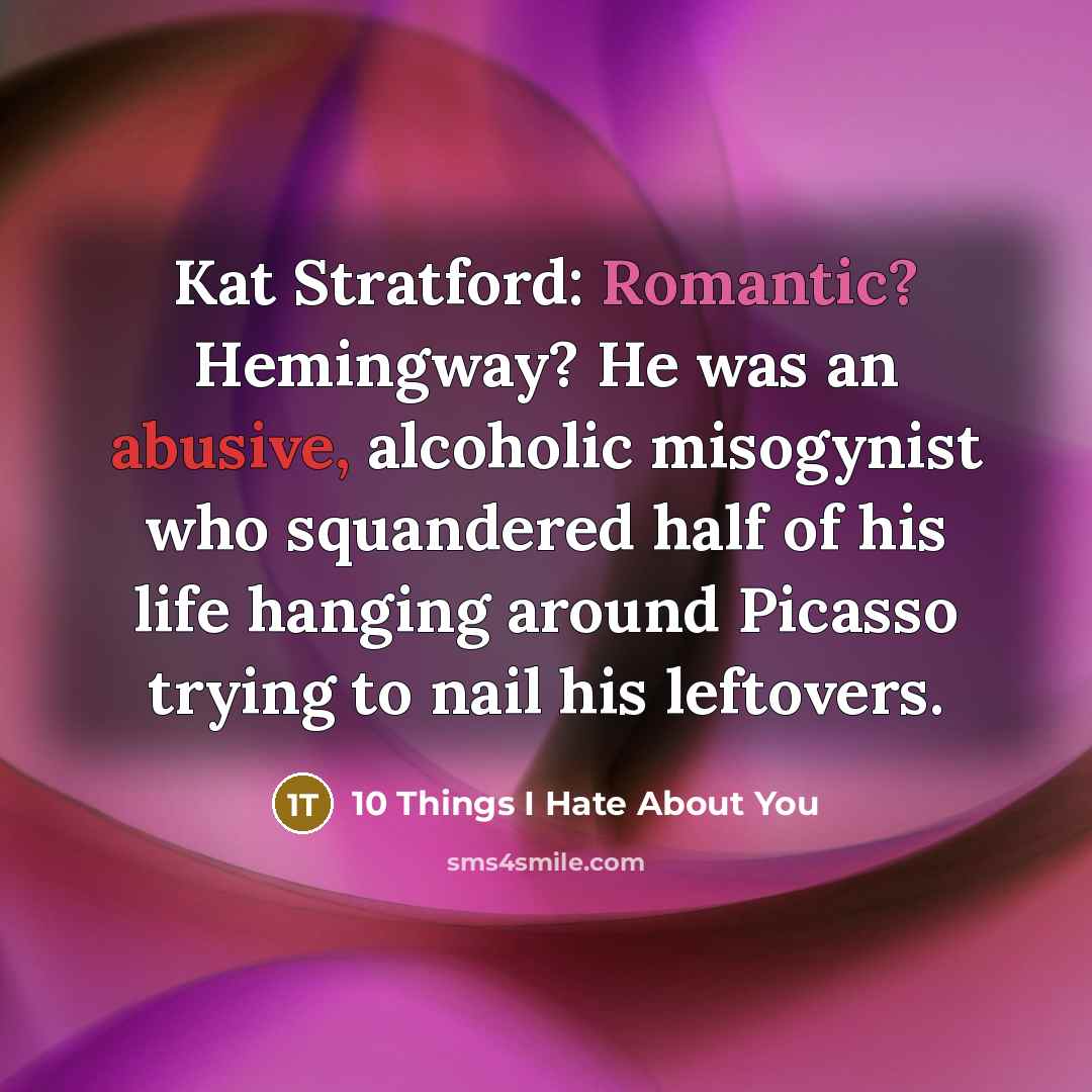 “Kat Stratford: Romantic? Hemingway? He was an abusive, alcoholic misogynist…” quote by 10 Things I Hate About You