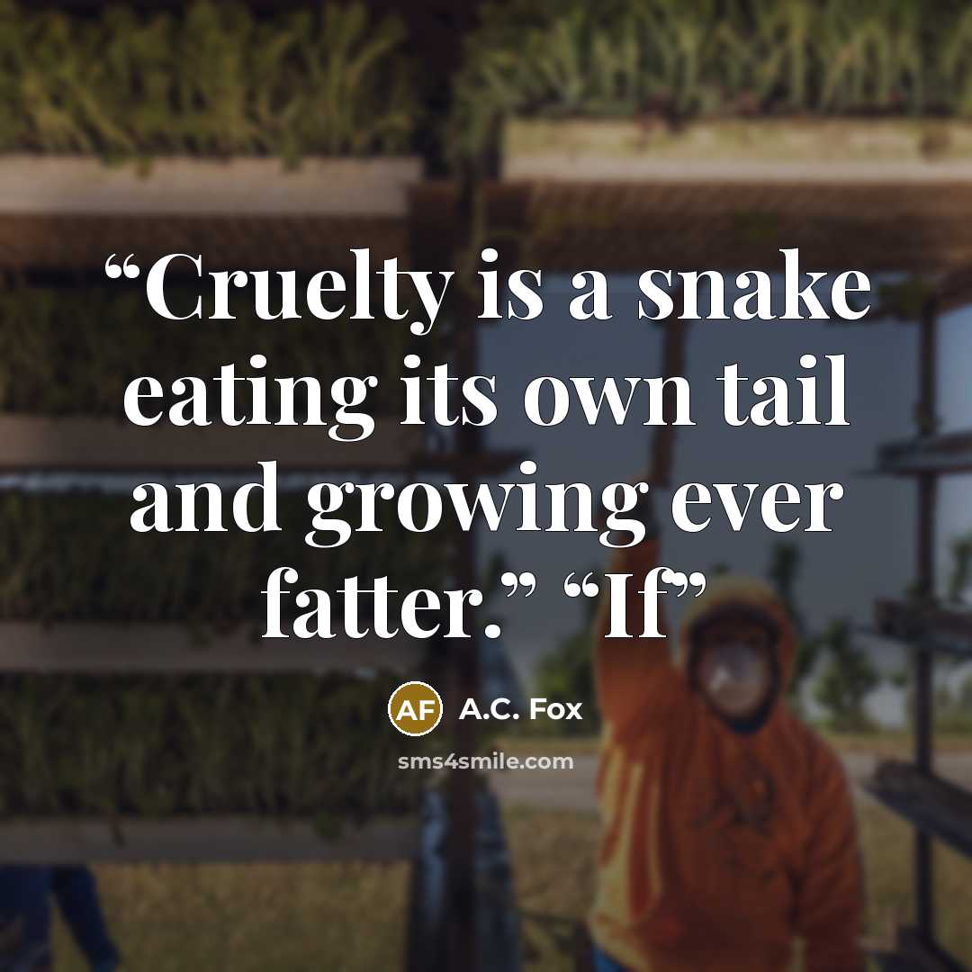 “Cruelty is a snake eating its own tail and growing ever fatter.” “If” quote by A.C. Fox
