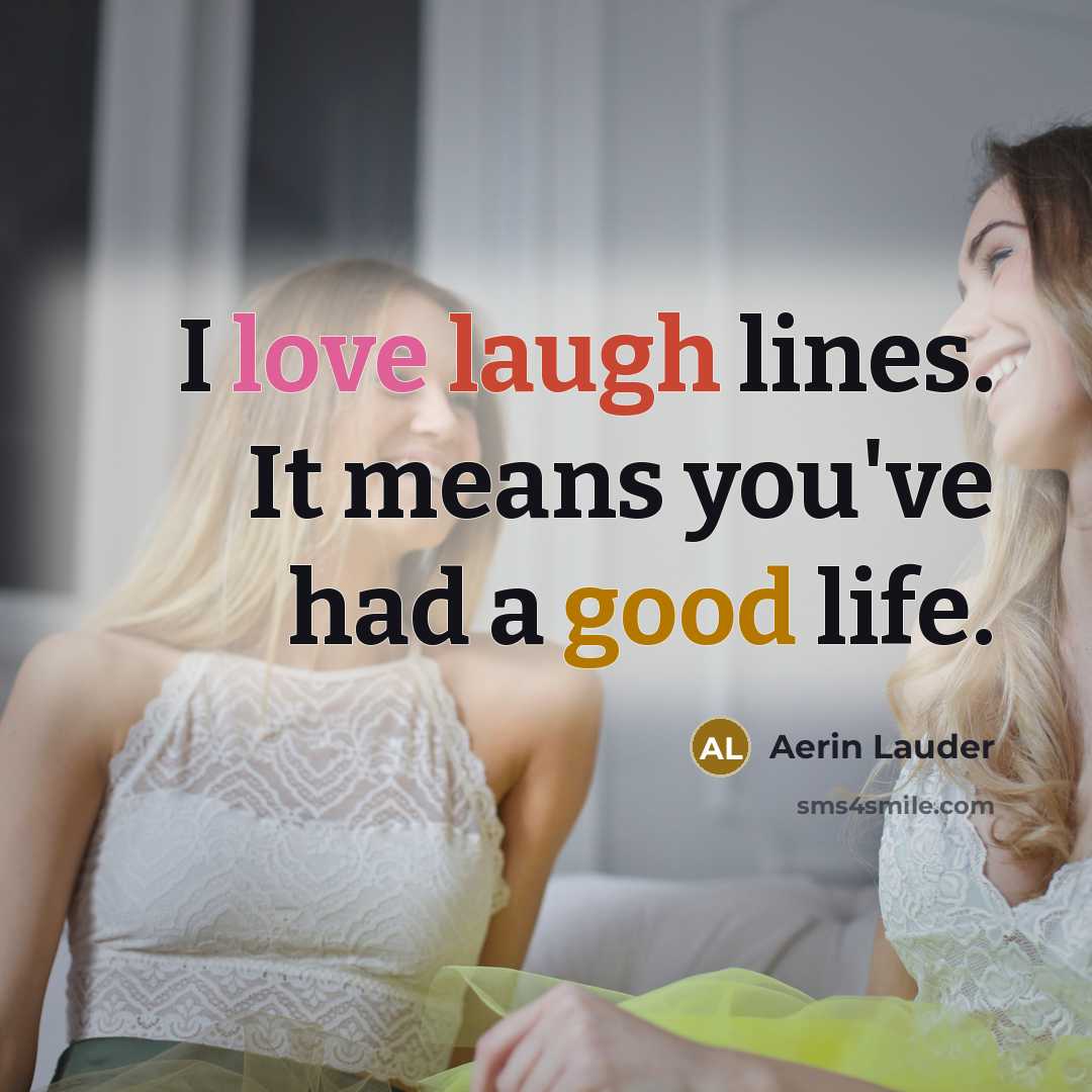“I love laugh lines. It means you've had a good life.” quote by Aerin Lauder