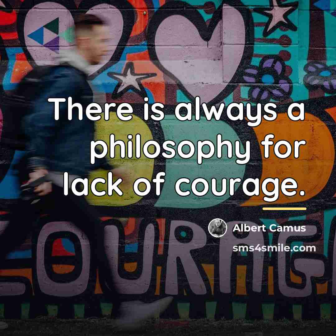 “There is always a philosophy for lack of courage.…” quote by Albert Camus