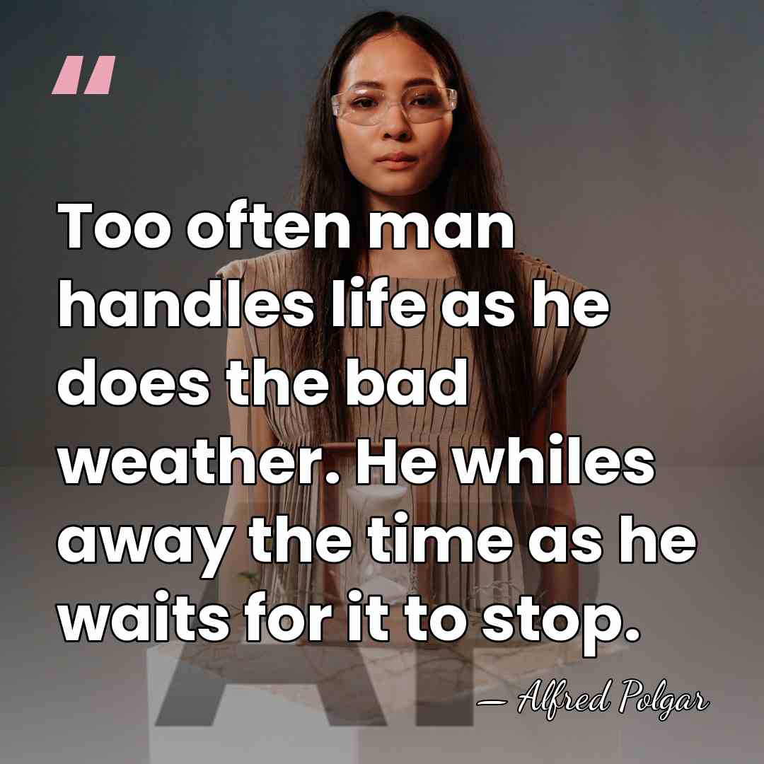 Too often man handles life as he does the bad weather. He&hellip; - Alfred Polgar